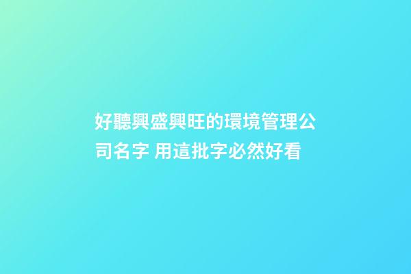 好聽興盛興旺的環境管理公司名字 用這批字必然好看-第1張-公司起名-玄機派